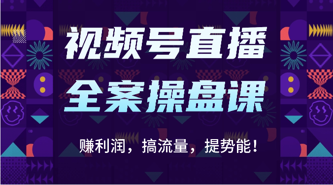 视频号直播全案操盘课：赚利润，搞流量，提势能！（16节课）-必智轻创社