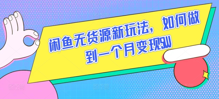 闲鱼无货源新玩法，如何做到一个月变现5W-必智轻创社