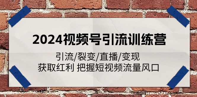 （11337期）2024视频号引流训练营：引流/裂变/直播/变现 获取红利 把握短视频流量风口-必智轻创社