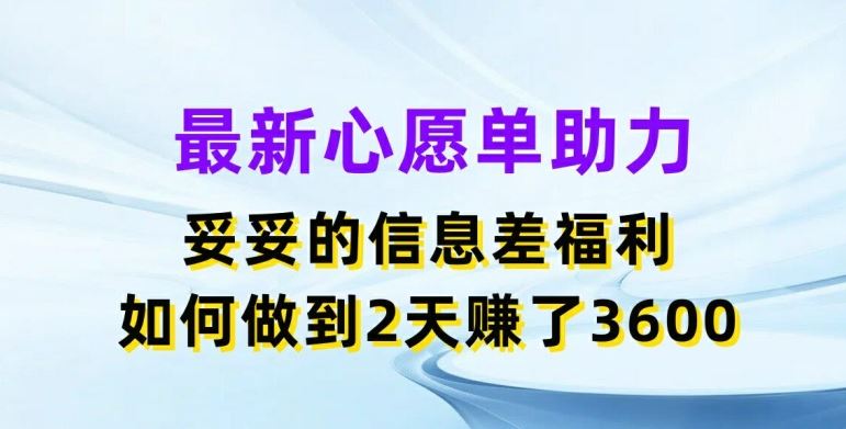 最新心愿单助力，妥妥的信息差福利，两天赚了3.6K【揭秘】-必智轻创社