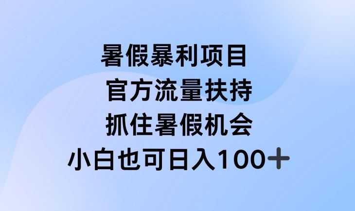 暑假暴利直播项目，官方流量扶持，把握暑假机会【揭秘】-必智轻创社