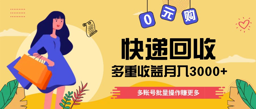 快递回收多重收益玩法，多账号批量操作，新手小白也能搬砖月入3000+！-必智轻创社