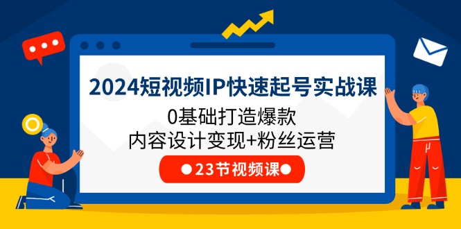 2024短视频IP快速起号实战课，0基础打造爆款内容设计变现+粉丝运营(23节)-必智轻创社