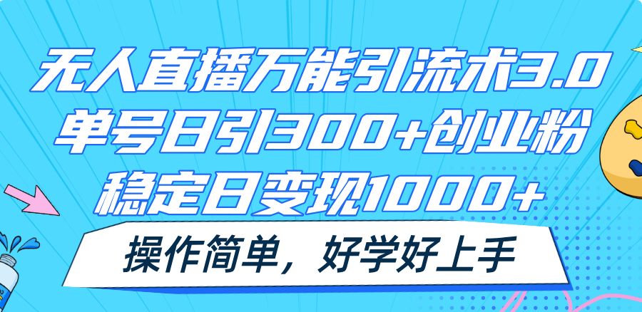 无人直播万能引流术3.0，单号日引300+创业粉，稳定日变现1000+，操作简单-必智轻创社