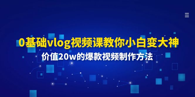 0基础vlog视频课教你小白变大神：价值20w的爆款视频制作方法-必智轻创社