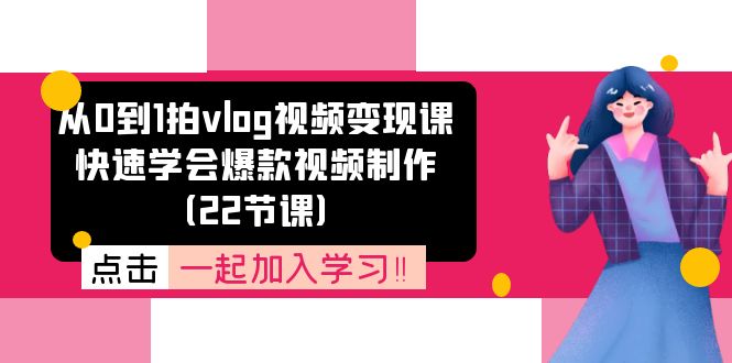 从0到1拍vlog视频变现课：快速学会爆款视频制作（22节课）-必智轻创社