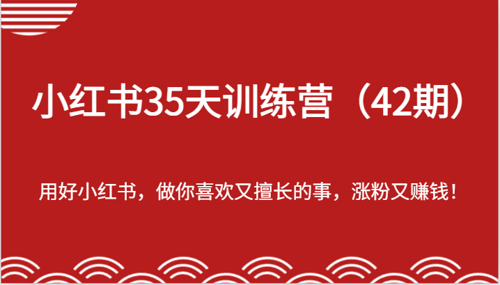 小红书35天训练营（42期）-用好小红书，做你喜欢又擅长的事，涨粉又赚钱！-必智轻创社