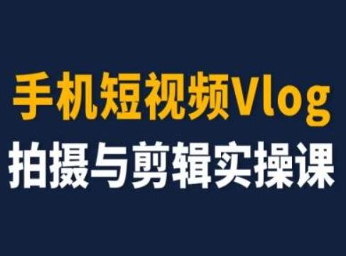 手机短视频Vlog拍摄与剪辑实操课，小白变大师-必智轻创社