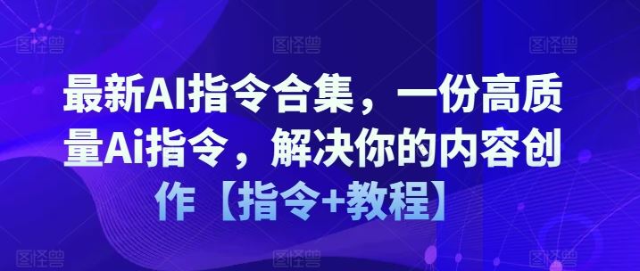 最新AI指令合集，一份高质量Ai指令，解决你的内容创作【指令+教程】-必智轻创社