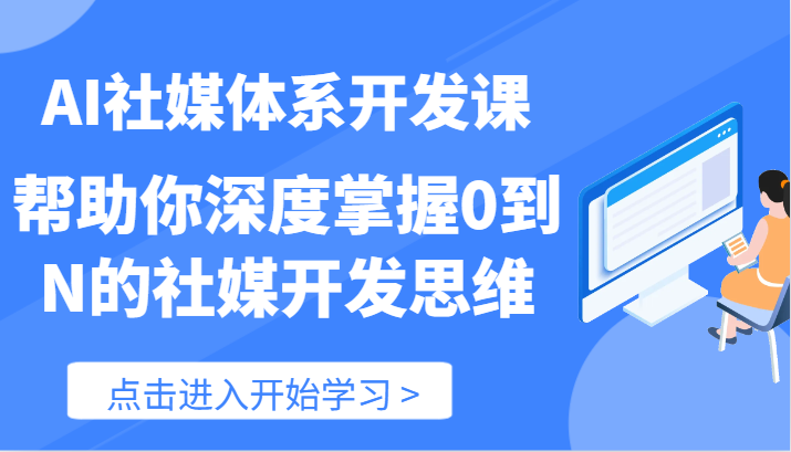 AI社媒体系开发课-帮助你深度掌握0到N的社媒开发思维（89节）-必智轻创社