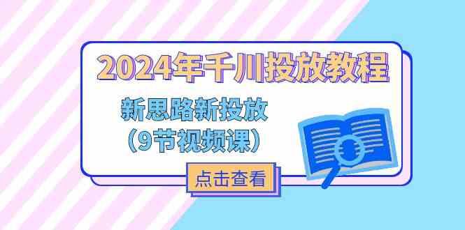 2024年千川投放教程，新思路+新投放（9节视频课）-必智轻创社