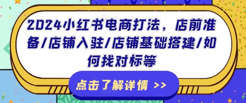 2024小红书电商打法，店前准备/店铺入驻/店铺基础搭建/如何找对标等-必智轻创社