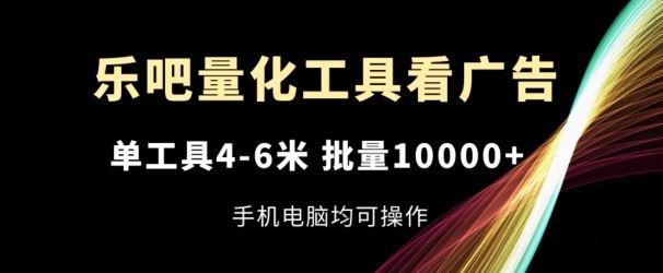 乐吧量化工具看广告，单工具4-6米，批量1w+，手机电脑均可操作【揭秘】-必智轻创社