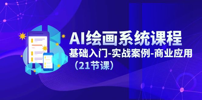 AI绘画系统课程，基础入门-实战案例-商业应用（21节课）-必智轻创社