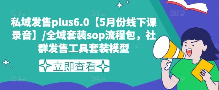 私域发售plus6.0【5月份线下课录音】/全域套装sop流程包，社群发售工具套装模型-必智轻创社