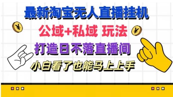 最新淘宝挂机无人直播 公域+私域玩法打造真正的日不落直播间 小白看了也能马上上手【揭秘】-必智轻创社