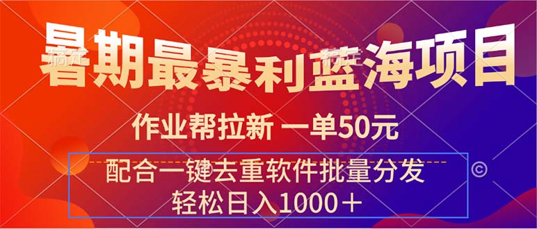 （11694期）暑期最暴利蓝海项目 作业帮拉新 一单50元 配合一键去重软件批量分发-必智轻创社