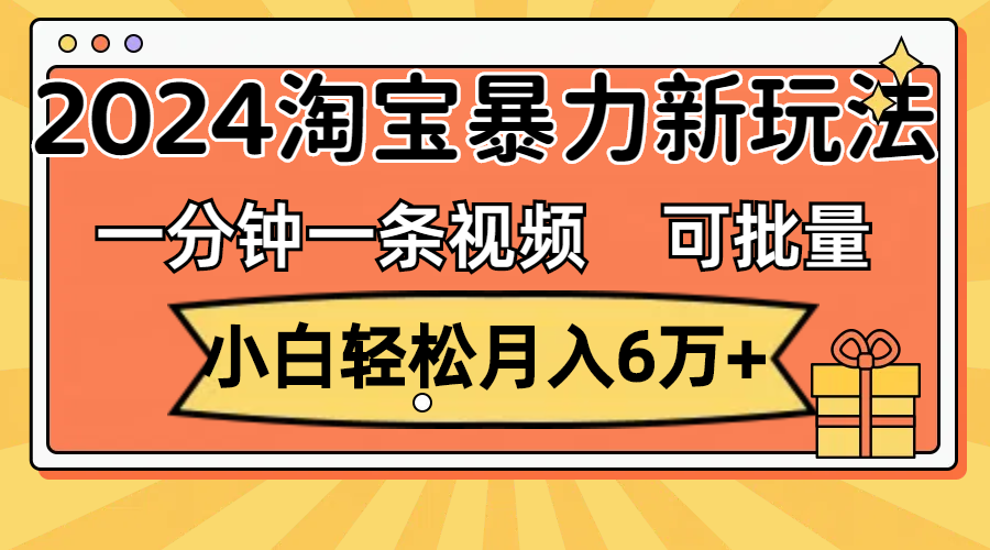 （11699期）一分钟一条视频，小白轻松月入6万+，2024淘宝暴力新玩法，可批量放大收益-必智轻创社