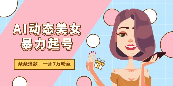 （11705期）AI动态美女暴力起号2.0，新赛道原创作品，条条爆款，一周7万粉丝-必智轻创社