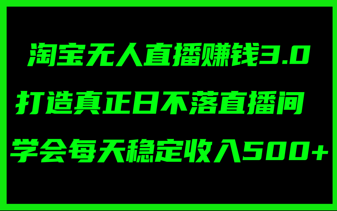 （11765期）淘宝无人直播赚钱3.0，打造真正日不落直播间 ，学会每天稳定收入500+-必智轻创社