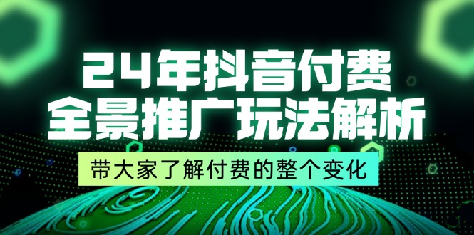 （11801期）24年抖音付费 全景推广玩法解析，带大家了解付费的整个变化 (9节课)-必智轻创社