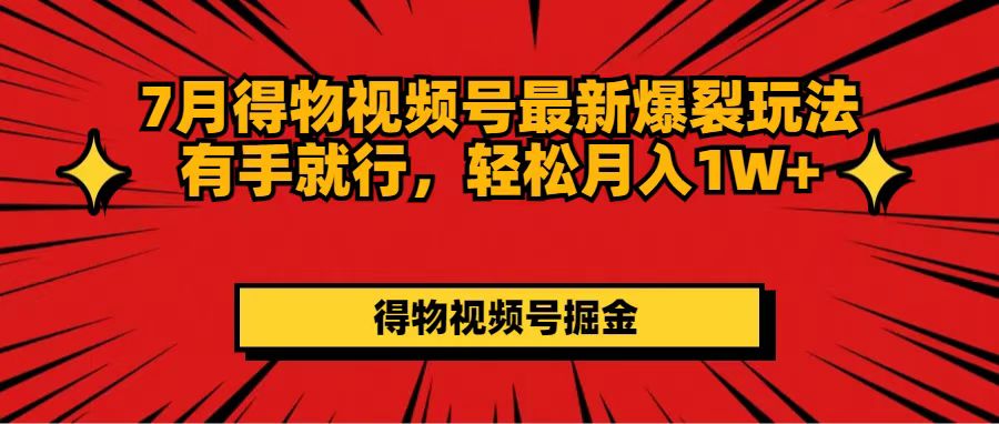 （11816期）7月得物视频号最新爆裂玩法有手就行，轻松月入1W+-必智轻创社