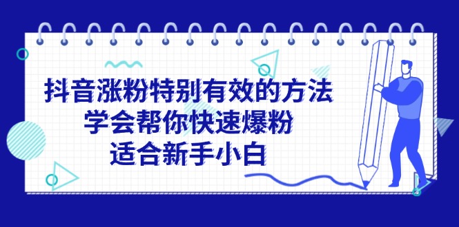 （11823期）抖音涨粉特别有效的方法，学会帮你快速爆粉，适合新手小白-必智轻创社