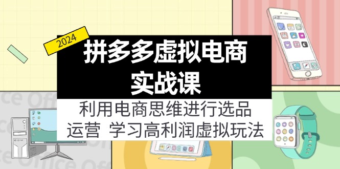 （11920期）拼多多虚拟电商实战课：利用电商思维进行选品+运营，学习高利润虚拟玩法-必智轻创社