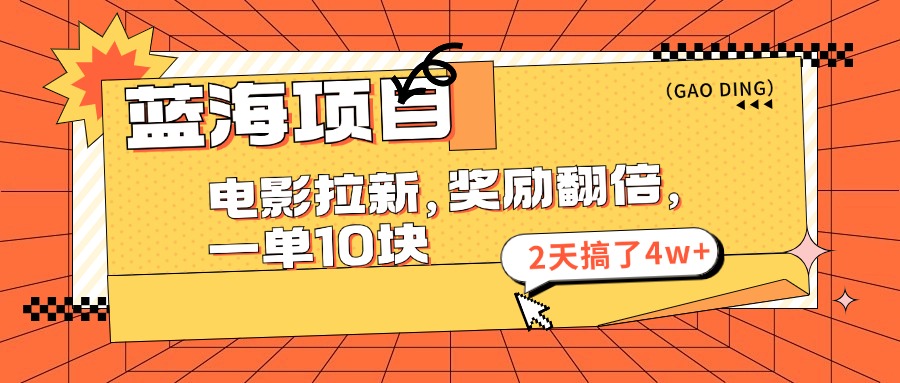 （11930期）蓝海项目，电影拉新，奖励翻倍，一单10元，2天搞了4w+-必智轻创社