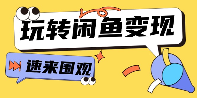 （11933期）从0到1系统玩转闲鱼变现，教你核心选品思维，提升产品曝光及转化率-15节-必智轻创社