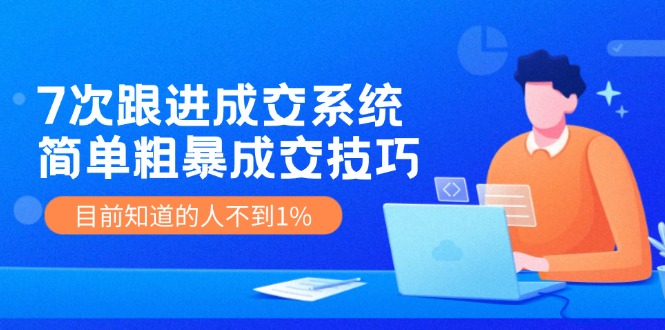 （11964期）7次 跟进 成交系统：简单粗暴成交技巧，目前知道的人不到1%-必智轻创社