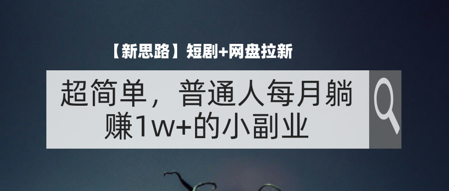 （11980期）【新思路】短剧+网盘拉新，超简单，普通人每月躺赚1w+的小副业-必智轻创社