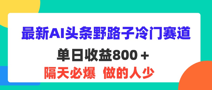 （11983期）最新AI头条野路子冷门赛道，单日800＋ 隔天必爆，适合小白-必智轻创社