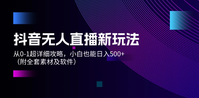 （12000期）抖音无人直播新玩法，从0-1超详细攻略，小白也能日入500+（附全套素材…-必智轻创社