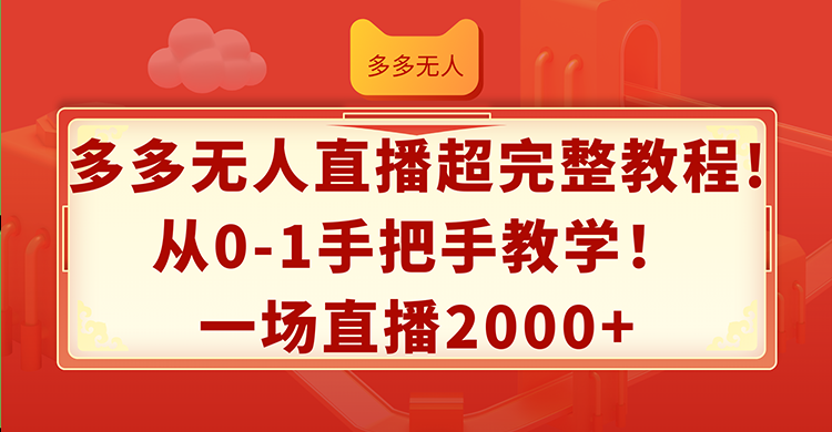 （12008期）多多无人直播超完整教程!从0-1手把手教学！一场直播2000+-必智轻创社