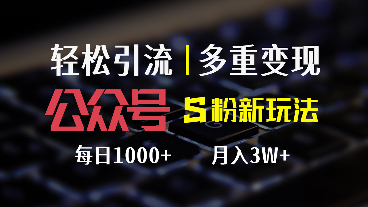 （12073期）公众号S粉新玩法，简单操作、多重变现，每日收益1000+-必智轻创社