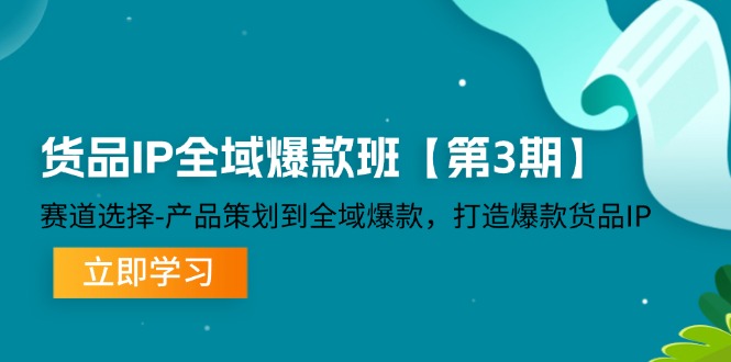 （12078期）货品-IP全域爆款班【第3期】赛道选择-产品策划到全域爆款，打造爆款货品IP-必智轻创社