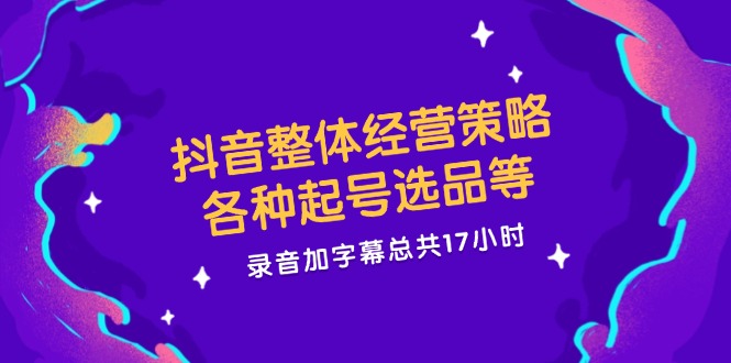 （12081期）抖音整体经营策略，各种起号选品等  录音加字幕总共17小时-必智轻创社