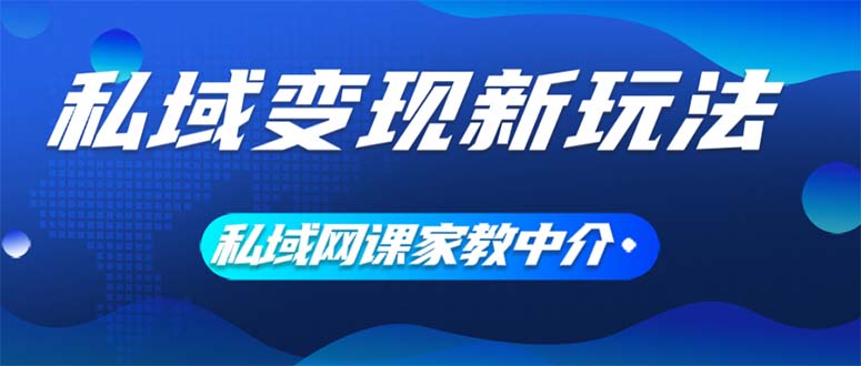 （12089期）私域变现新玩法，网课家教中介，只做渠道和流量，让大学生给你打工、0…-必智轻创社