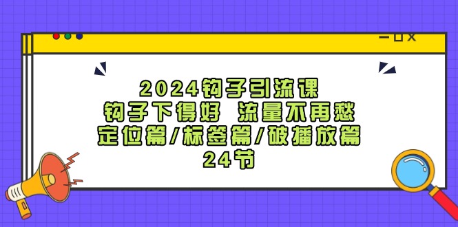 （12097期）2024钩子·引流课：钩子下得好 流量不再愁，定位篇/标签篇/破播放篇/24节-必智轻创社