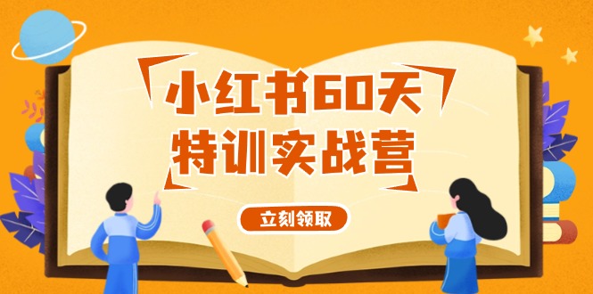 （12098期）小红书60天特训实战营（系统课）从0打造能赚钱的小红书账号（55节课）-必智轻创社