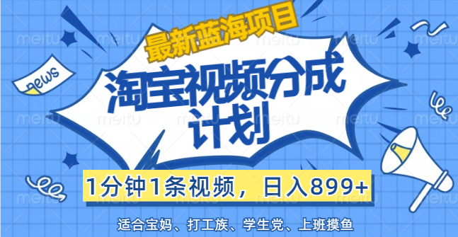 （12101期）【最新蓝海项目】淘宝视频分成计划，1分钟1条视频，日入899+，有手就行-必智轻创社