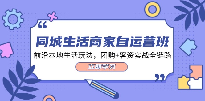 （12108期）同城生活商家自运营班，前沿本地生活玩法，团购+客资实战全链路-34节课-必智轻创社