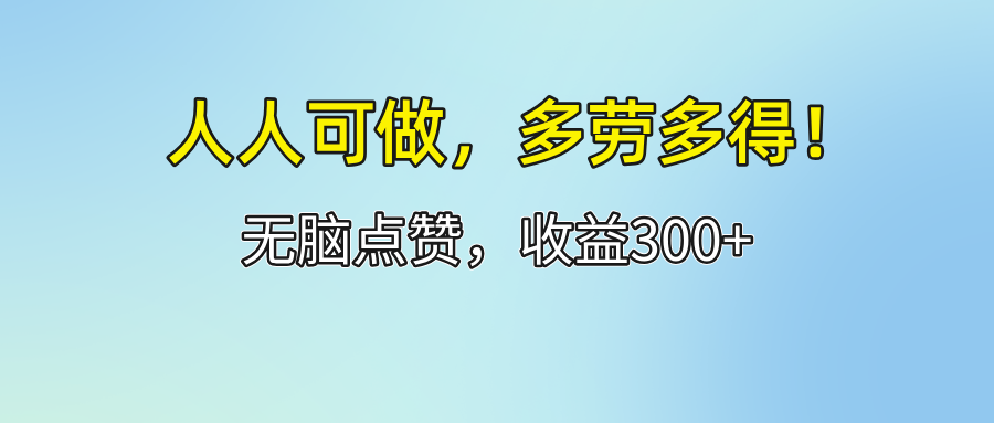 （12126期）人人可做！轻松点赞，收益300+，多劳多得！-必智轻创社