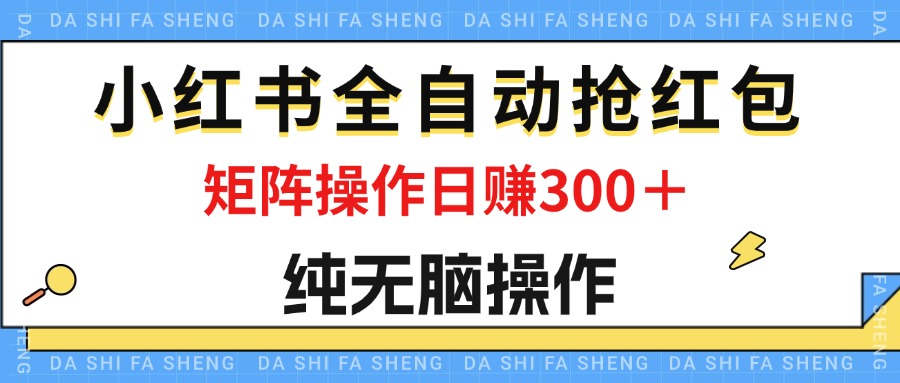 （12151期）最新小红书全自动抢红包，单号一天50＋  矩阵操作日入300＋，纯无脑操作-必智轻创社