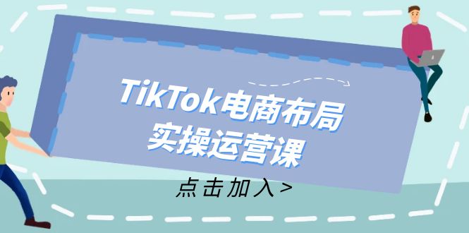 （12156期）TikTok电商布局实操运营课：从新手到精通，成为TikTok带货运营高手-必智轻创社