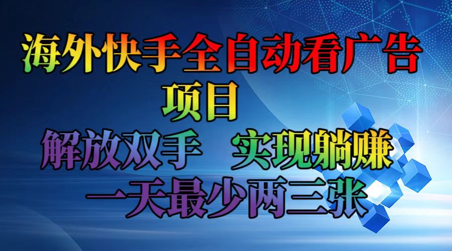 （12185期）海外快手全自动看广告项目    解放双手   实现躺赚  一天最少两三张-必智轻创社