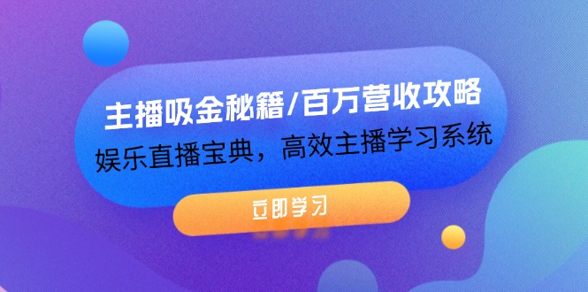 （12188期）主播吸金秘籍/百万营收攻略，娱乐直播宝典，高效主播学习系统-必智轻创社