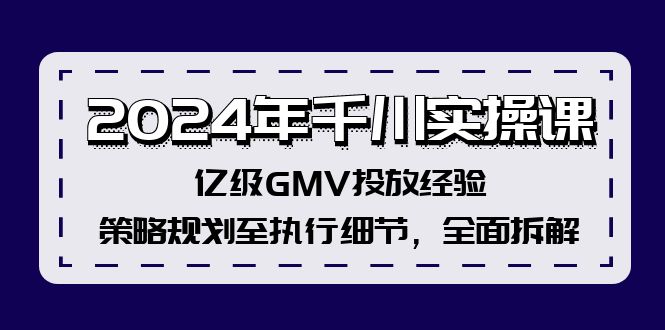 （12189期）2024年千川实操课，亿级GMV投放经验，策略规划至执行细节，全面拆解-必智轻创社