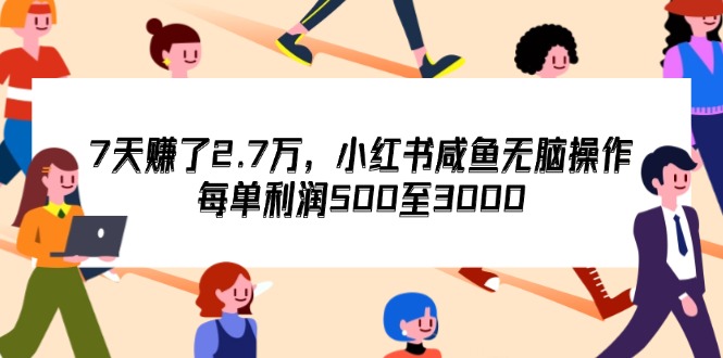 （12192期）7天收了2.7万，小红书咸鱼无脑操作，每单利润500至3000-必智轻创社